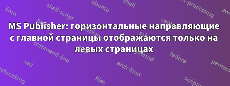 MS Publisher: горизонтальные направляющие с главной страницы отображаются только на левых страницах