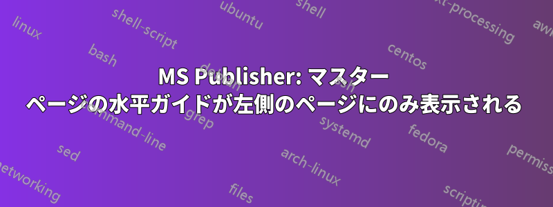 MS Publisher: マスター ページの水平ガイドが左側のページにのみ表示される