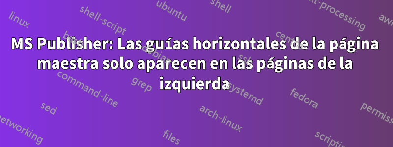 MS Publisher: Las guías horizontales de la página maestra solo aparecen en las páginas de la izquierda