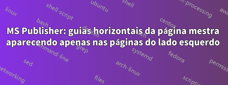 MS Publisher: guias horizontais da página mestra aparecendo apenas nas páginas do lado esquerdo