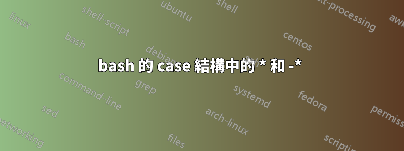 bash 的 case 結構中的 * 和 -*