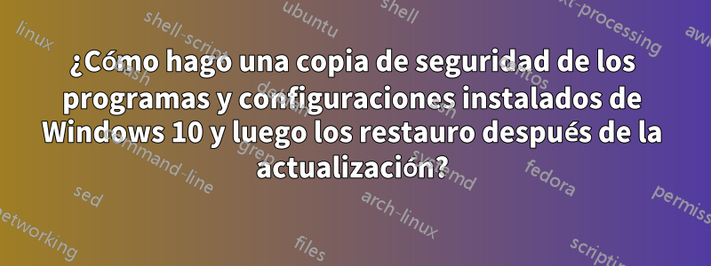 ¿Cómo hago una copia de seguridad de los programas y configuraciones instalados de Windows 10 y luego los restauro después de la actualización?