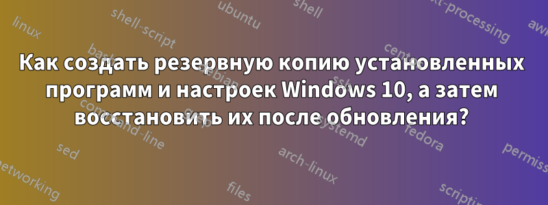 Как создать резервную копию установленных программ и настроек Windows 10, а затем восстановить их после обновления?