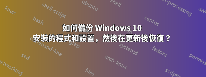 如何備份 Windows 10 安裝的程式和設置，然後在更新後恢復？