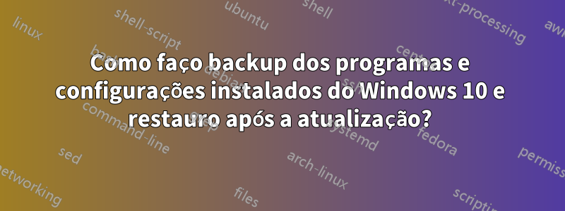 Como faço backup dos programas e configurações instalados do Windows 10 e restauro após a atualização?