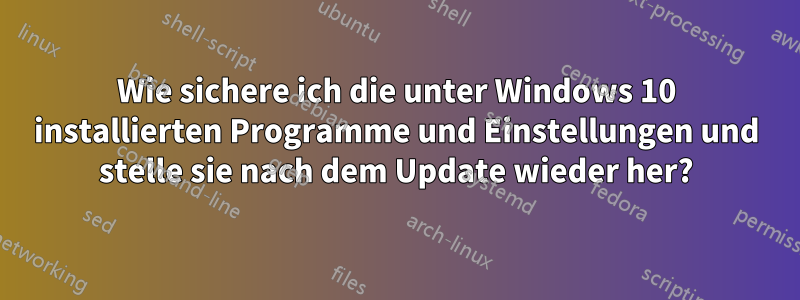 Wie sichere ich die unter Windows 10 installierten Programme und Einstellungen und stelle sie nach dem Update wieder her?