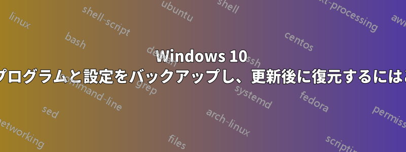 Windows 10 にインストールされたプログラムと設定をバックアップし、更新後に復元するにはどうすればよいですか?