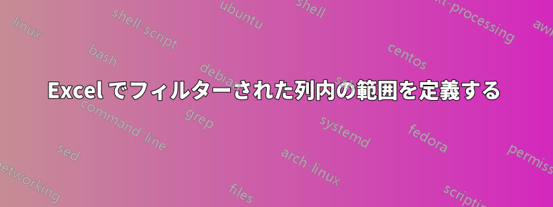 Excel でフィルターされた列内の範囲を定義する