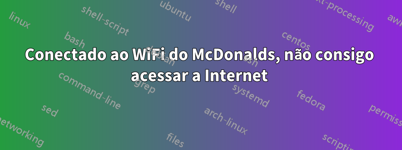 Conectado ao WiFi do McDonalds, não consigo acessar a Internet