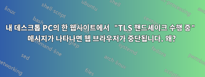 내 데스크톱 PC의 한 웹사이트에서 "TLS 핸드셰이크 수행 중" 메시지가 나타나면 웹 브라우저가 중단됩니다. 왜?