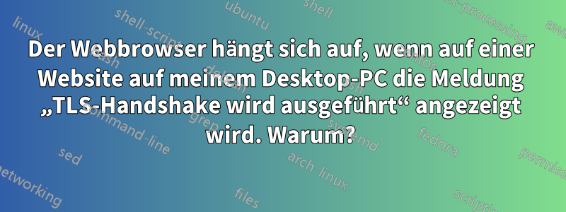 Der Webbrowser hängt sich auf, wenn auf einer Website auf meinem Desktop-PC die Meldung „TLS-Handshake wird ausgeführt“ angezeigt wird. Warum?