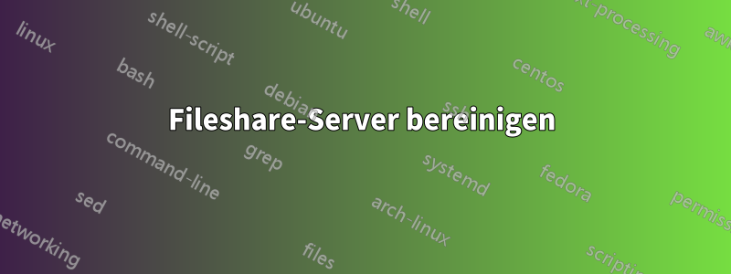 Fileshare-Server bereinigen