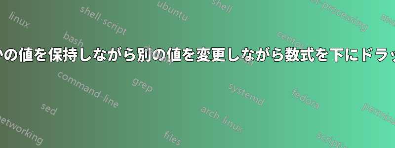 いくつかの値を保持しながら別の値を変更しながら数式を下にドラッグする 