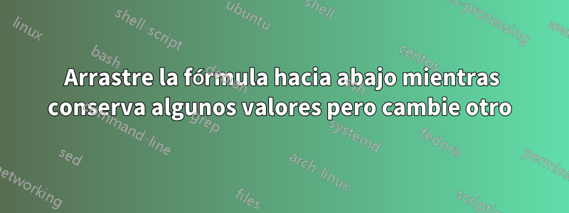 Arrastre la fórmula hacia abajo mientras conserva algunos valores pero cambie otro 