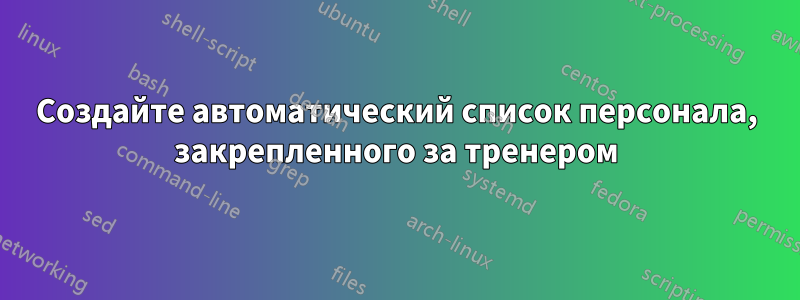 Создайте автоматический список персонала, закрепленного за тренером