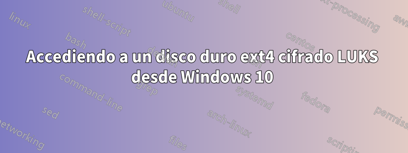 Accediendo a un disco duro ext4 cifrado LUKS desde Windows 10