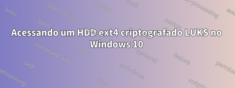 Acessando um HDD ext4 criptografado LUKS no Windows 10