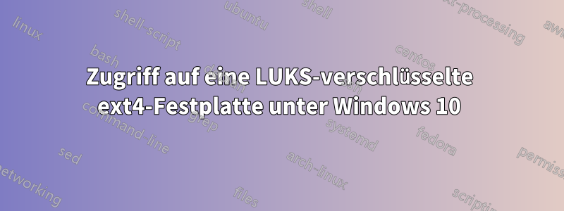 Zugriff auf eine LUKS-verschlüsselte ext4-Festplatte unter Windows 10