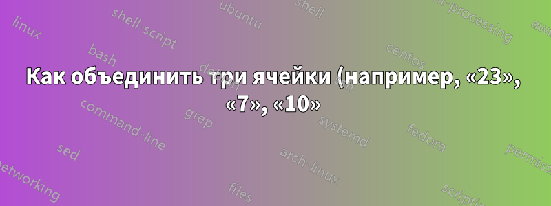 Как объединить три ячейки (например, «23», «7», «10»), чтобы сформировать ячейку «час/день/месяц»?