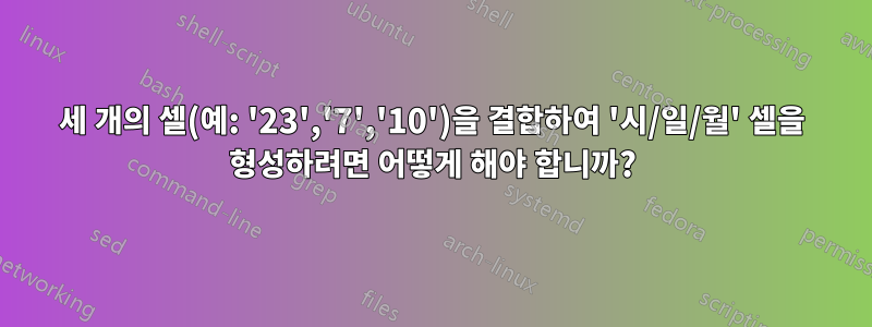 세 개의 셀(예: '23','7','10')을 결합하여 '시/일/월' 셀을 형성하려면 어떻게 해야 합니까?