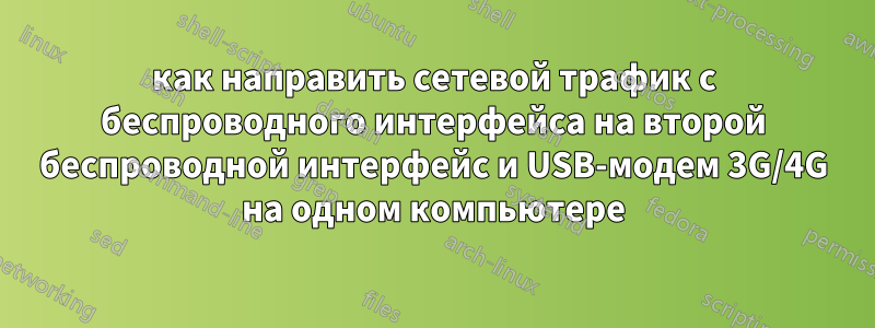 как направить сетевой трафик с беспроводного интерфейса на второй беспроводной интерфейс и USB-модем 3G/4G на одном компьютере