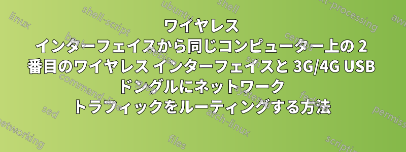 ワイヤレス インターフェイスから同じコンピューター上の 2 番目のワイヤレス インターフェイスと 3G/4G USB ドングルにネットワーク トラフィックをルーティングする方法