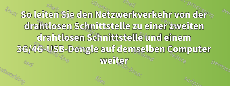 So leiten Sie den Netzwerkverkehr von der drahtlosen Schnittstelle zu einer zweiten drahtlosen Schnittstelle und einem 3G/4G-USB-Dongle auf demselben Computer weiter