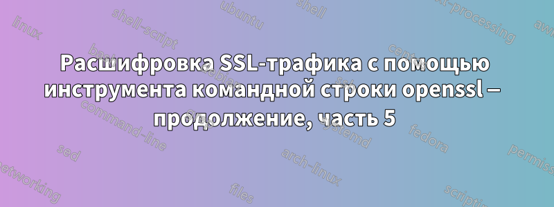 Расшифровка SSL-трафика с помощью инструмента командной строки openssl — продолжение, часть 5