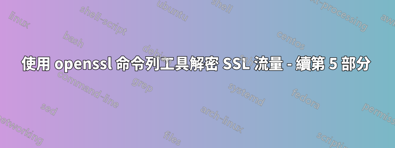 使用 openssl 命令列工具解密 SSL 流量 - 續第 5 部分