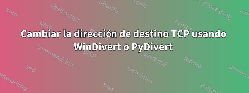 Cambiar la dirección de destino TCP usando WinDivert o PyDivert