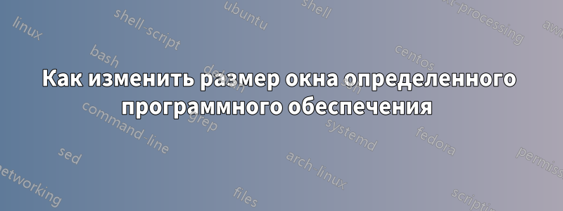 Как изменить размер окна определенного программного обеспечения 