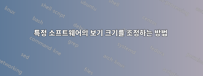 특정 소프트웨어의 보기 크기를 조정하는 방법