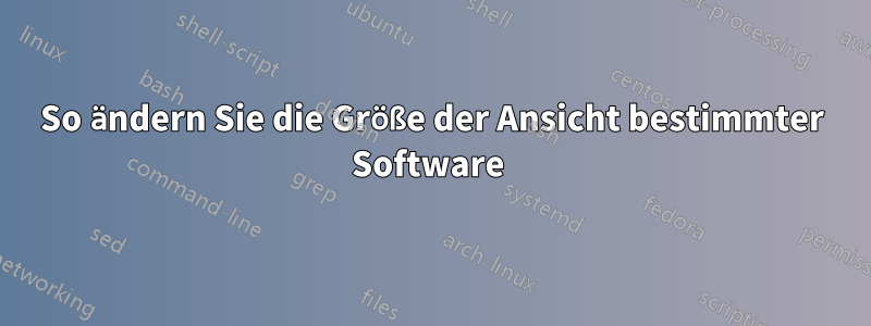 So ändern Sie die Größe der Ansicht bestimmter Software 