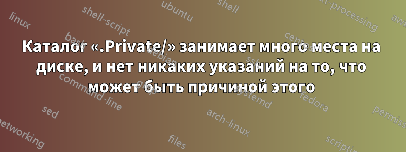 Каталог «.Private/» занимает много места на диске, и нет никаких указаний на то, что может быть причиной этого