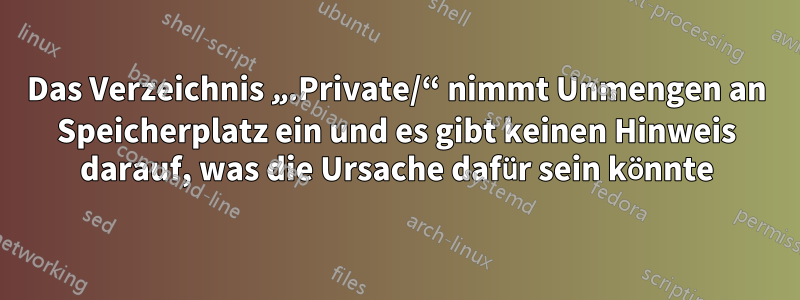 Das Verzeichnis „.Private/“ nimmt Unmengen an Speicherplatz ein und es gibt keinen Hinweis darauf, was die Ursache dafür sein könnte