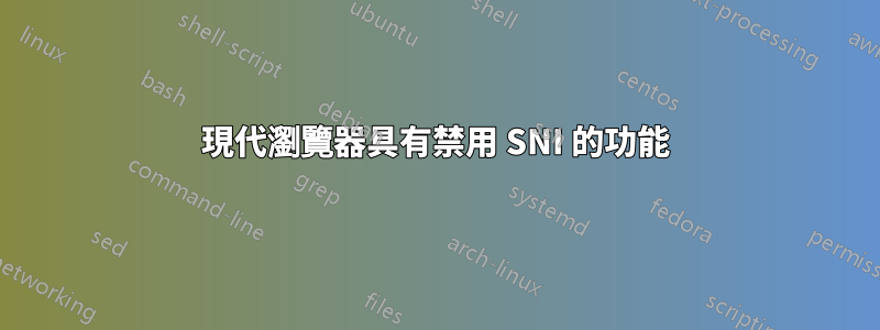 現代瀏覽器具有禁用 SNI 的功能