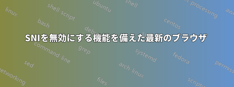 SNIを無効にする機能を備えた最新のブラウザ