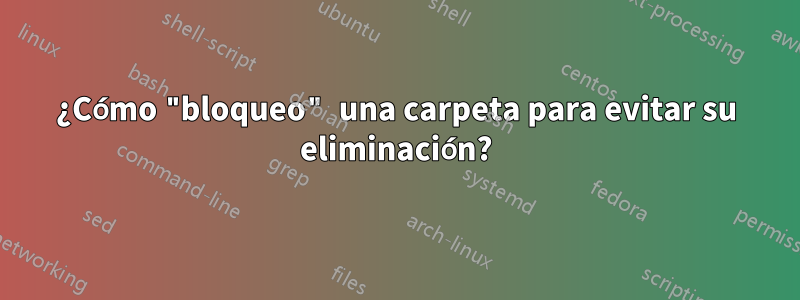 ¿Cómo "bloqueo" una carpeta para evitar su eliminación?