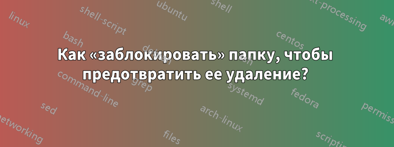 Как «заблокировать» папку, чтобы предотвратить ее удаление?