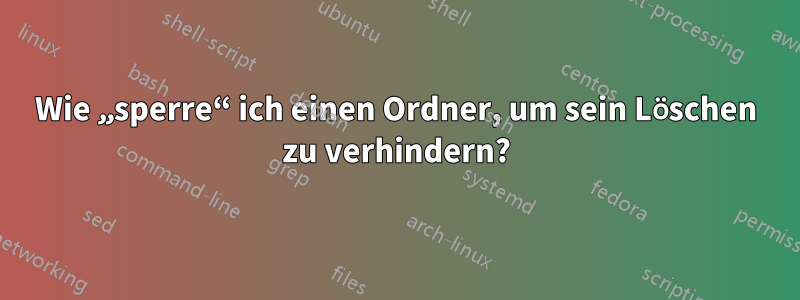 Wie „sperre“ ich einen Ordner, um sein Löschen zu verhindern?