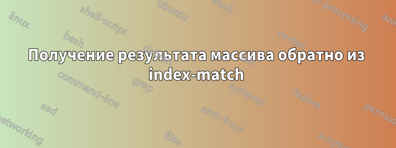 Получение результата массива обратно из index-match