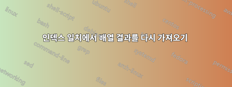 인덱스 일치에서 배열 결과를 다시 가져오기