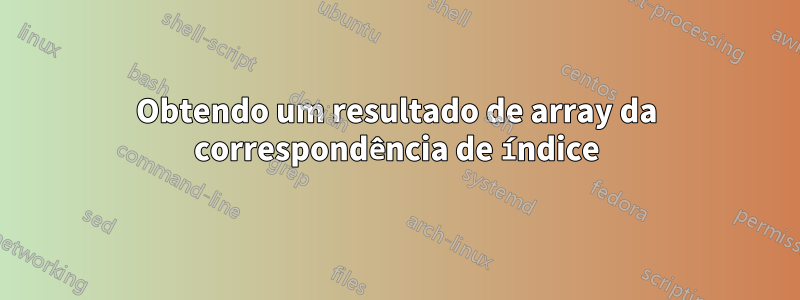 Obtendo um resultado de array da correspondência de índice