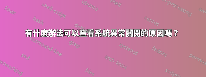 有什麼辦法可以查看系統異常關閉的原因嗎？