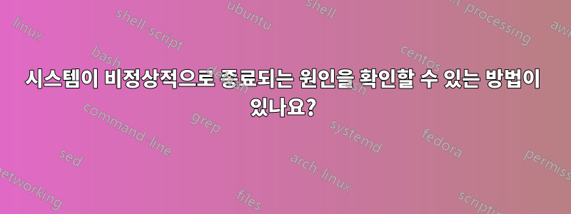 시스템이 비정상적으로 종료되는 원인을 확인할 수 있는 방법이 있나요?