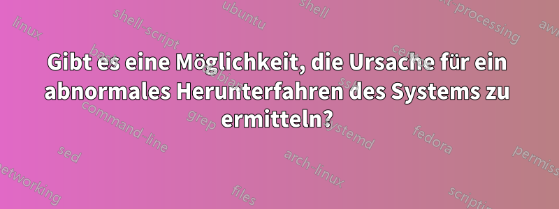 Gibt es eine Möglichkeit, die Ursache für ein abnormales Herunterfahren des Systems zu ermitteln?