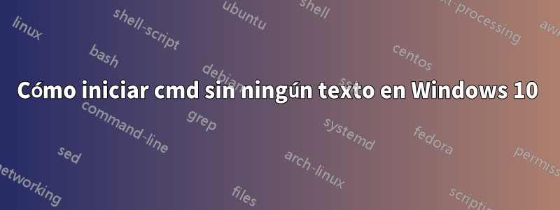 Cómo iniciar cmd sin ningún texto en Windows 10