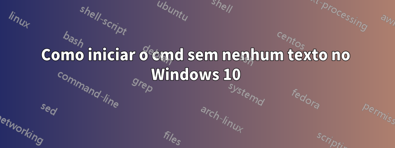 Como iniciar o cmd sem nenhum texto no Windows 10