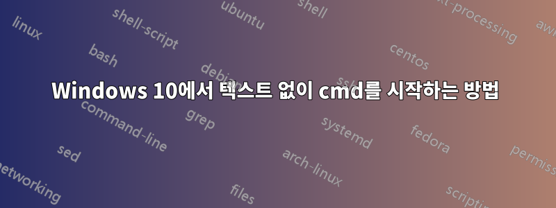 Windows 10에서 텍스트 없이 cmd를 시작하는 방법