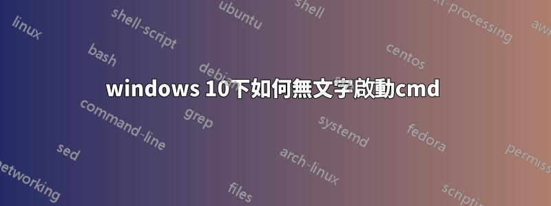 windows 10下如何無文字啟動cmd